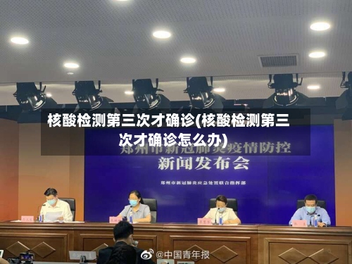 核酸检测第三次才确诊(核酸检测第三次才确诊怎么办)