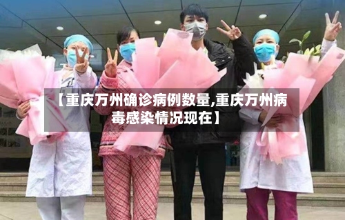 【重庆万州确诊病例数量,重庆万州病毒感染情况现在】