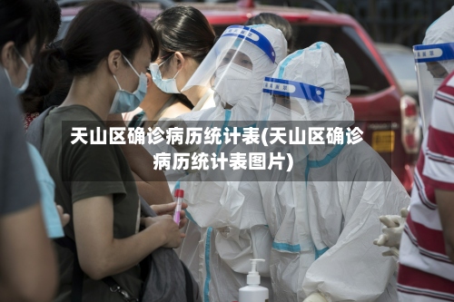 天山区确诊病历统计表(天山区确诊病历统计表图片)