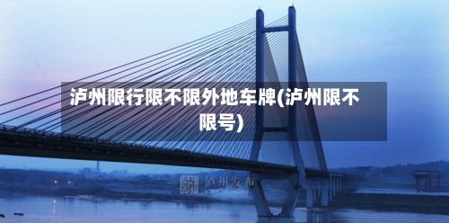 泸州限行限不限外地车牌(泸州限不限号)-第2张图片