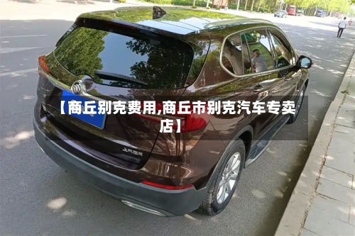 【商丘别克费用,商丘市别克汽车专卖店】