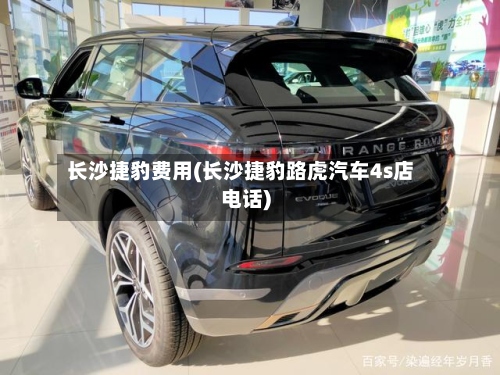 长沙捷豹费用(长沙捷豹路虎汽车4s店电话)-第2张图片