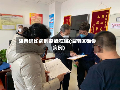 津南确诊病例路线在哪(津南区确诊病例)