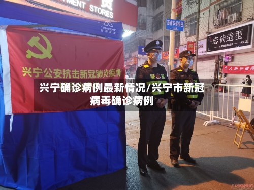 兴宁确诊病例最新情况/兴宁市新冠病毒确诊病例-第2张图片