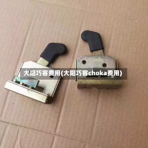大阳巧客费用(大阳巧客choka费用)-第2张图片