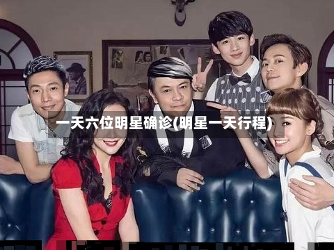 一天六位明星确诊(明星一天行程)-第2张图片