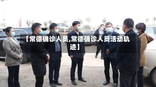 【常德确诊人员,常德确诊人员活动轨迹】-第3张图片