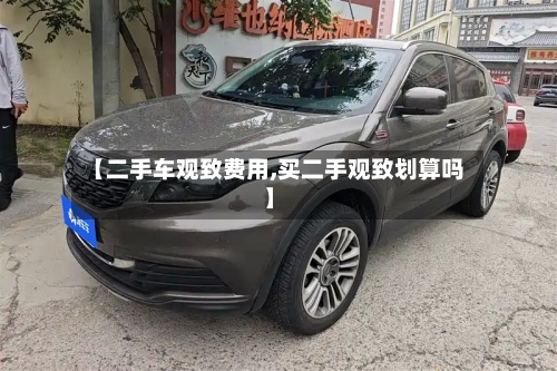 【二手车观致费用,买二手观致划算吗】-第2张图片