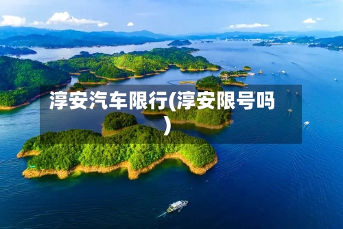 淳安汽车限行(淳安限号吗)