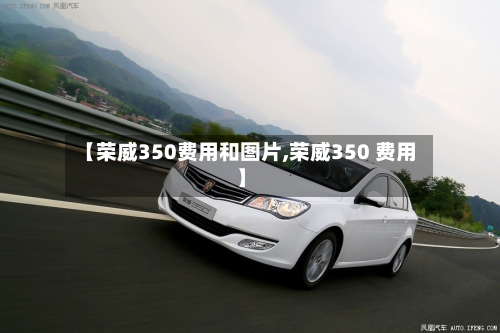 【荣威350费用和图片,荣威350 费用】