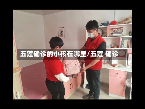 五莲确诊的小孩在哪里/五莲 确诊