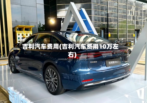 吉利汽车费用(吉利汽车费用10万左右)