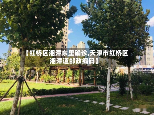 【红桥区湘潭东里确诊,天津市红桥区湘潭道邮政编码】-第3张图片