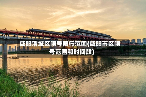 咸阳渭城区限号限行范围(咸阳市区限号范围和时间段)-第3张图片