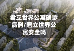 君立世界公寓确诊病例/君立世界公寓安全吗