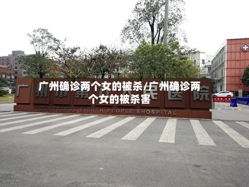 广州确诊两个女的被杀/广州确诊两个女的被杀害-第3张图片