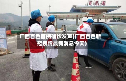 广西百色首例确诊发声(广西百色新冠疫情最新消息今天)