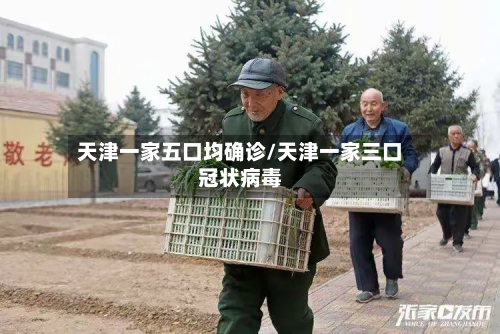 天津一家五口均确诊/天津一家三口冠状病毒-第2张图片