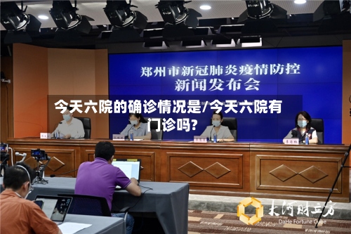 今天六院的确诊情况是/今天六院有门诊吗?-第2张图片