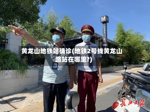 黄龙山地铁站确诊(地铁2号线黄龙山路站在哪里?)