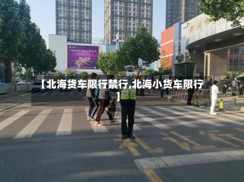 【北海货车限行禁行,北海小货车限行】-第3张图片