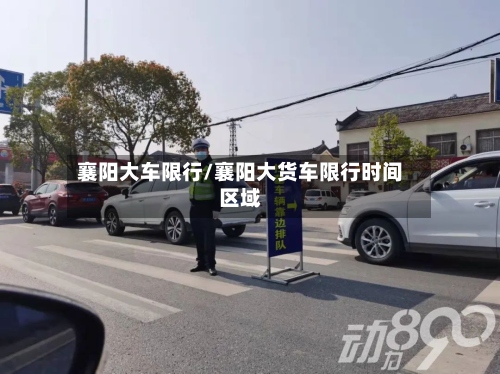 襄阳大车限行/襄阳大货车限行时间区域