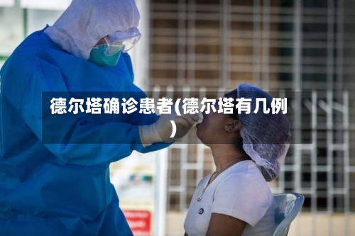 德尔塔确诊患者(德尔塔有几例)-第3张图片