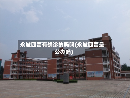 永城四高有确诊的吗吗(永城四高是公办吗)