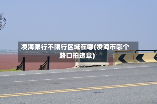 凌海限行不限行区域在哪(凌海市哪个路口拍违章)