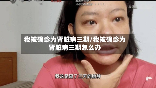 我被确诊为肾脏病三期/我被确诊为肾脏病三期怎么办-第2张图片