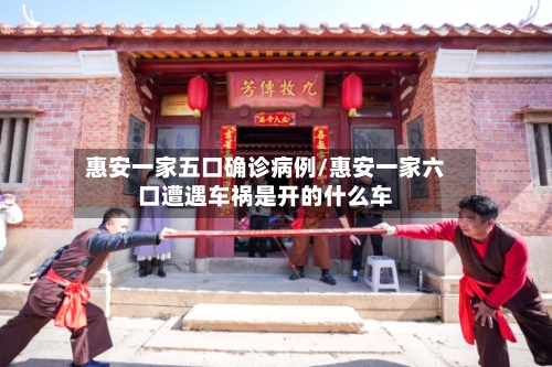 惠安一家五口确诊病例/惠安一家六口遭遇车祸是开的什么车-第3张图片