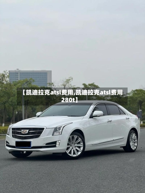 【凯迪拉克atsl费用,凯迪拉克atsl费用280t】-第3张图片