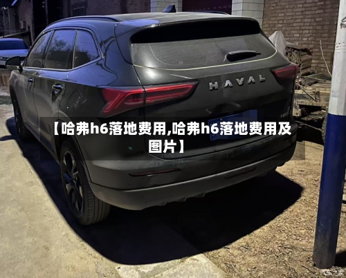 【哈弗h6落地费用,哈弗h6落地费用及图片】-第2张图片