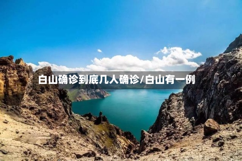 白山确诊到底几人确诊/白山有一例-第3张图片