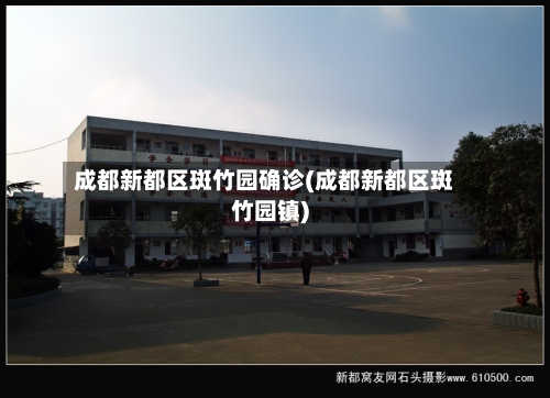 成都新都区斑竹园确诊(成都新都区斑竹园镇)