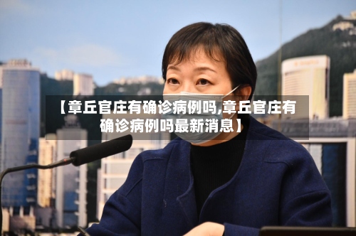 【章丘官庄有确诊病例吗,章丘官庄有确诊病例吗最新消息】-第2张图片