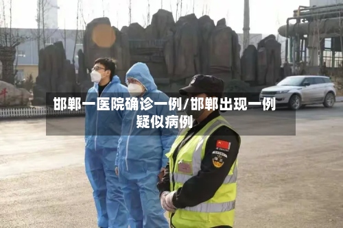 邯郸一医院确诊一例/邯郸出现一例疑似病例-第2张图片