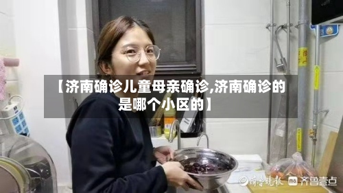 【济南确诊儿童母亲确诊,济南确诊的是哪个小区的】