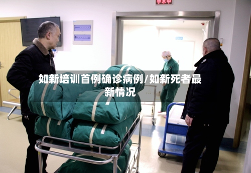 如新培训首例确诊病例/如新死者最新情况