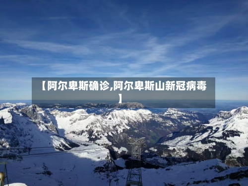 【阿尔卑斯确诊,阿尔卑斯山新冠病毒】