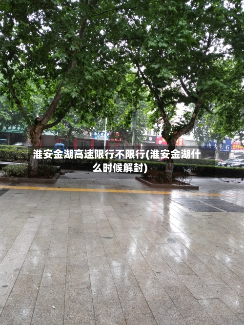 淮安金湖高速限行不限行(淮安金湖什么时候解封)-第3张图片