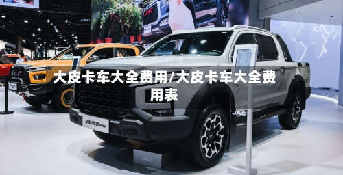 大皮卡车大全费用/大皮卡车大全费用表-第2张图片