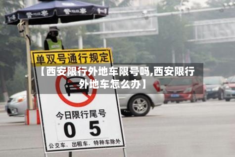 【西安限行外地车限号吗,西安限行外地车怎么办】
