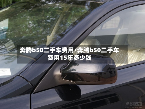 奔腾b50二手车费用/奔腾b50二手车费用15年多少钱