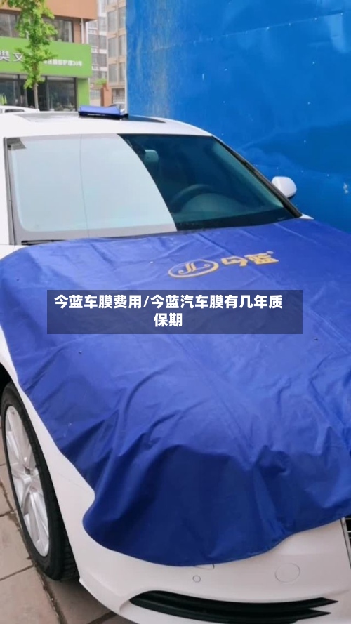 今蓝车膜费用/今蓝汽车膜有几年质保期