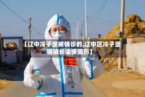 【辽中冷子堡被确诊的,辽中区冷子堡镇镇长梁侠简历】-第3张图片
