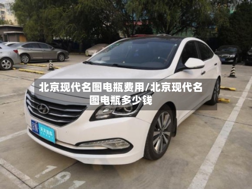 北京现代名图电瓶费用/北京现代名图电瓶多少钱
