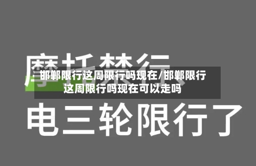 邯郸限行这周限行吗现在/邯郸限行这周限行吗现在可以走吗