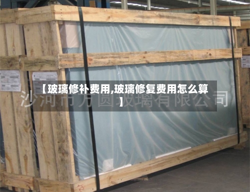 【玻璃修补费用,玻璃修复费用怎么算】-第3张图片