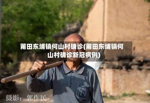 莆田东埔镇何山村确诊(莆田东埔镇何山村确诊新冠病例)-第2张图片